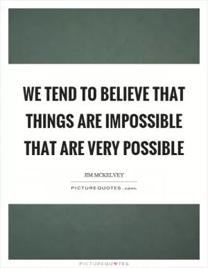 We tend to believe that things are impossible that are very possible Picture Quote #1
