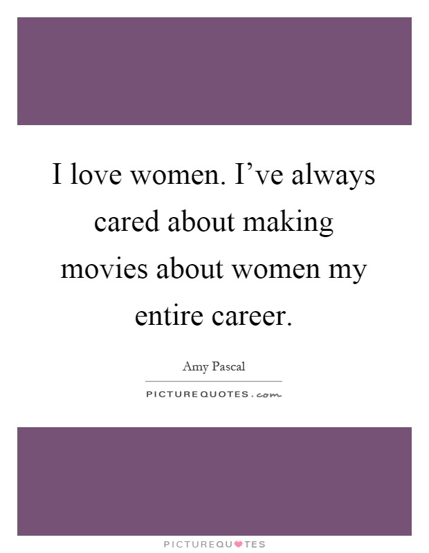 I love women. I've always cared about making movies about women my entire career Picture Quote #1