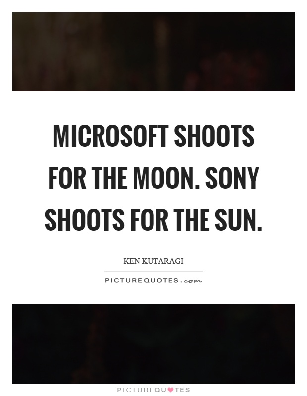 Microsoft shoots for the moon. Sony shoots for the sun Picture Quote #1