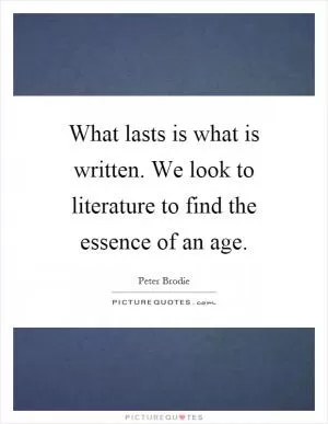 What lasts is what is written. We look to literature to find the essence of an age Picture Quote #1