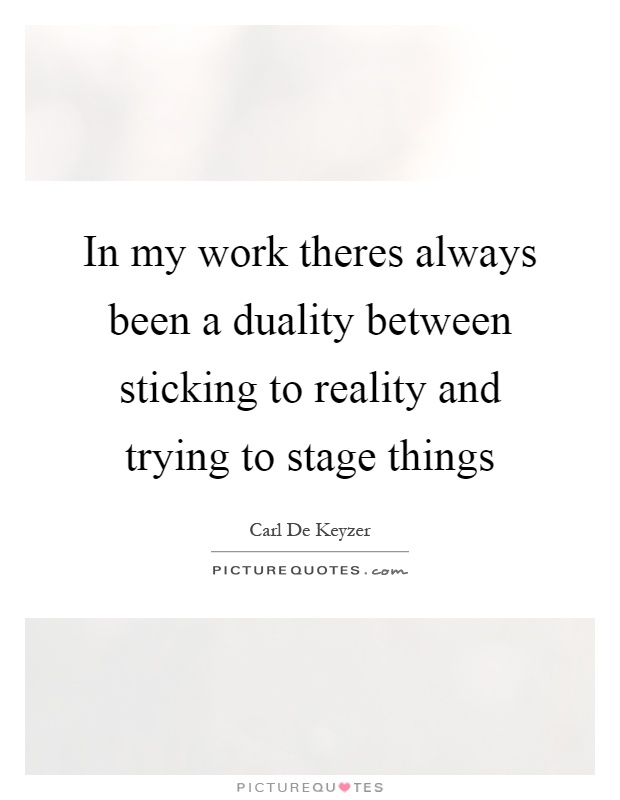 In my work theres always been a duality between sticking to reality and trying to stage things Picture Quote #1