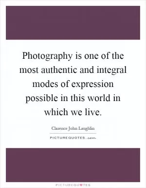 Photography is one of the most authentic and integral modes of expression possible in this world in which we live Picture Quote #1