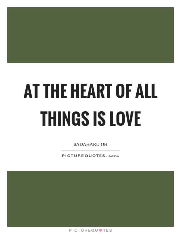 At the heart of all things is love Picture Quote #1