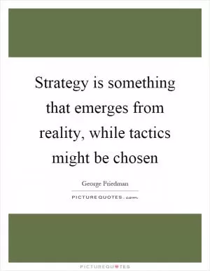 Strategy is something that emerges from reality, while tactics might be chosen Picture Quote #1