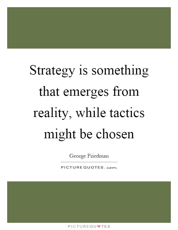 Strategy is something that emerges from reality, while tactics might be chosen Picture Quote #1