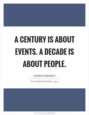 A century is about events. A decade is about people Picture Quote #1