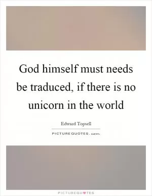 God himself must needs be traduced, if there is no unicorn in the world Picture Quote #1