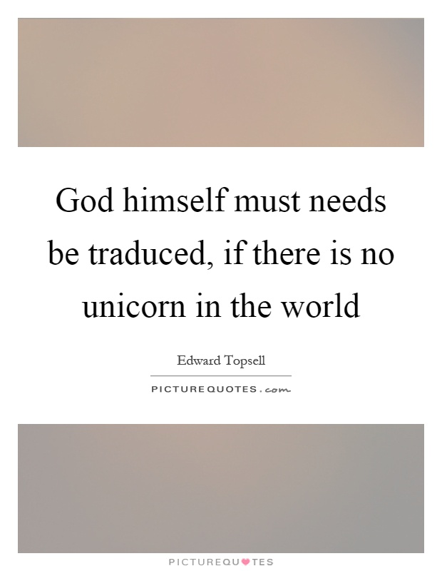 God himself must needs be traduced, if there is no unicorn in the world Picture Quote #1