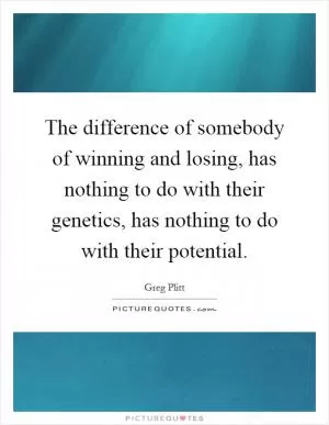 The difference of somebody of winning and losing, has nothing to do with their genetics, has nothing to do with their potential Picture Quote #1