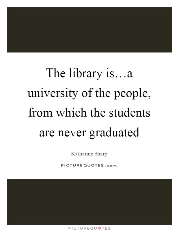 The library is…a university of the people, from which the students are never graduated Picture Quote #1