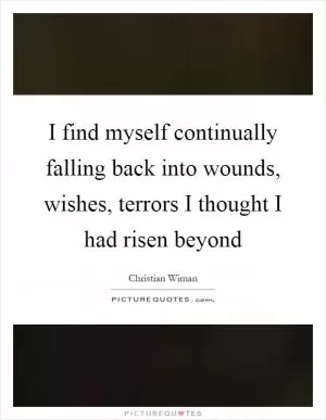 I find myself continually falling back into wounds, wishes, terrors I thought I had risen beyond Picture Quote #1