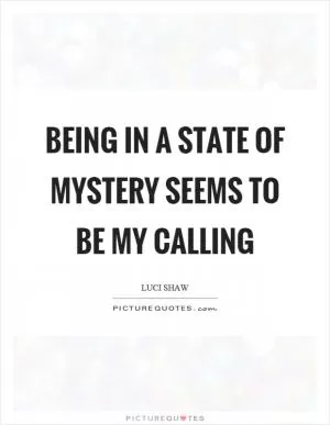Being in a state of mystery seems to be my calling Picture Quote #1