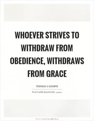 Whoever strives to withdraw from obedience, withdraws from grace Picture Quote #1