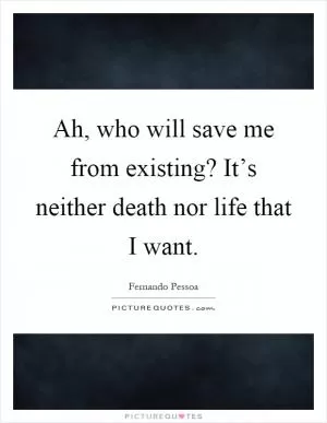 Ah, who will save me from existing? It’s neither death nor life that I want Picture Quote #1