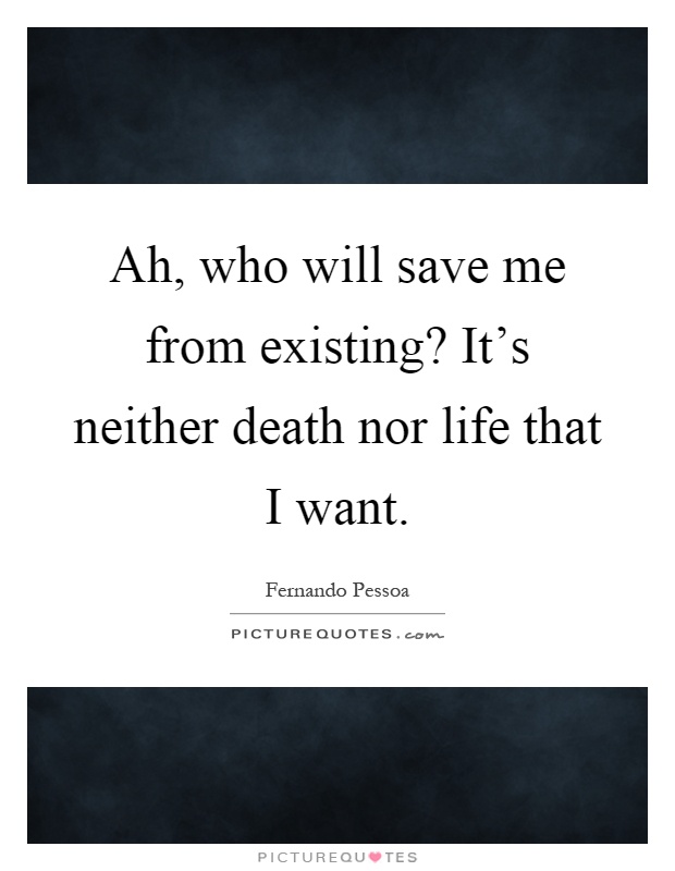 Ah, who will save me from existing? It's neither death nor life that I want Picture Quote #1