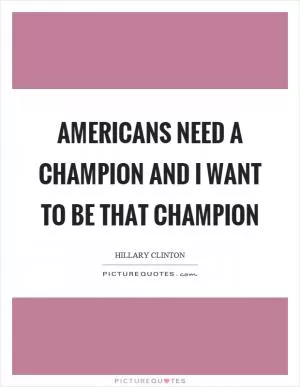 Americans need a champion and I want to be that champion Picture Quote #1