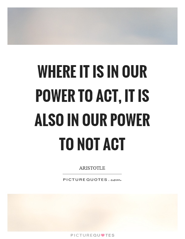 Where it is in our power to act, it is also in our power to not act Picture Quote #1