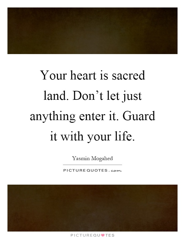 Your heart is sacred land. Don't let just anything enter it. Guard it with your life Picture Quote #1