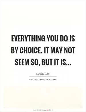 Everything you do is by choice. It may not seem so, but it is Picture Quote #1