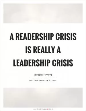 A readership crisis is really a leadership crisis Picture Quote #1