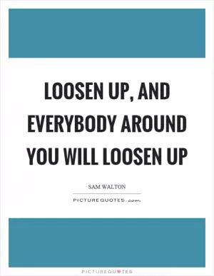 Loosen up, and everybody around you will loosen up Picture Quote #1
