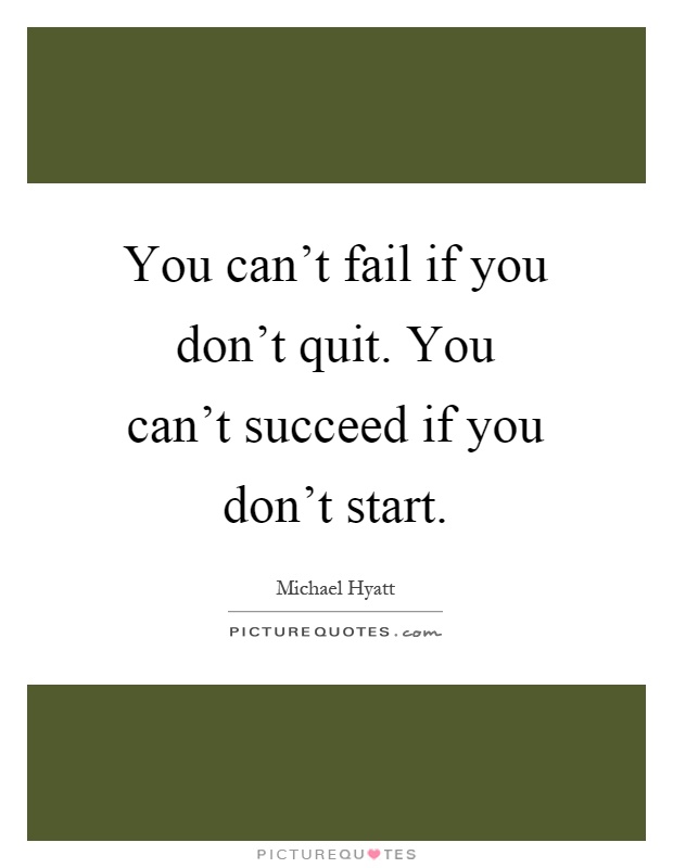 You can't fail if you don't quit. You can't succeed if you don't start Picture Quote #1