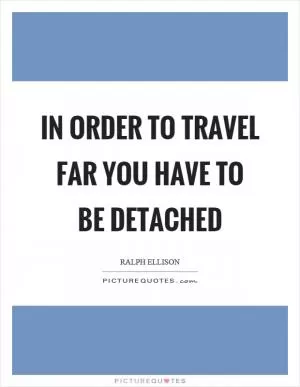 In order to travel far you have to be detached Picture Quote #1