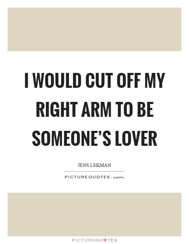 I would cut off my right arm to be someone's lover Picture Quote #1