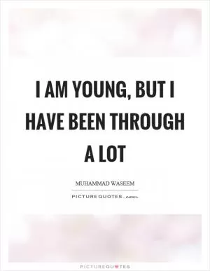 I am young, but I have been through a lot Picture Quote #1