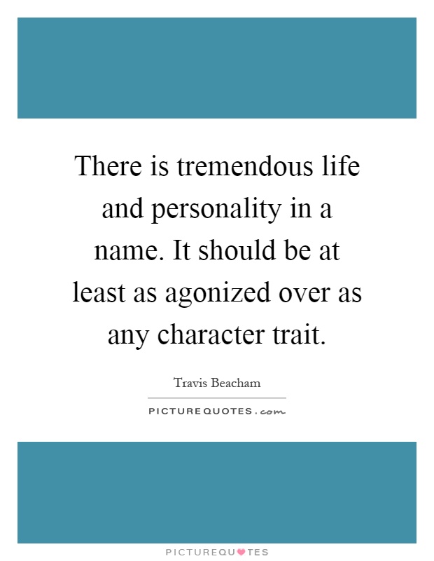 There is tremendous life and personality in a name. It should be at least as agonized over as any character trait Picture Quote #1