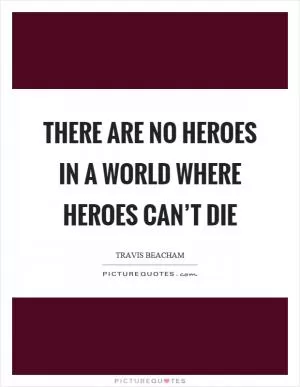 There are no heroes in a world where heroes can’t die Picture Quote #1