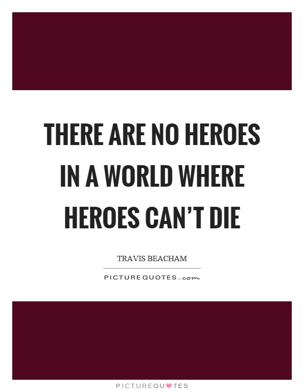 There are no heroes in a world where heroes can't die Picture Quote #1