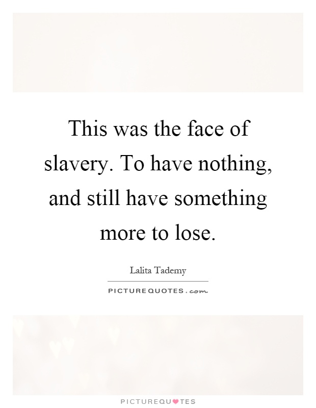 This was the face of slavery. To have nothing, and still have something more to lose Picture Quote #1
