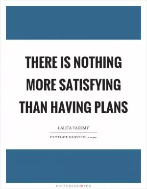 There is nothing more satisfying than having plans Picture Quote #1