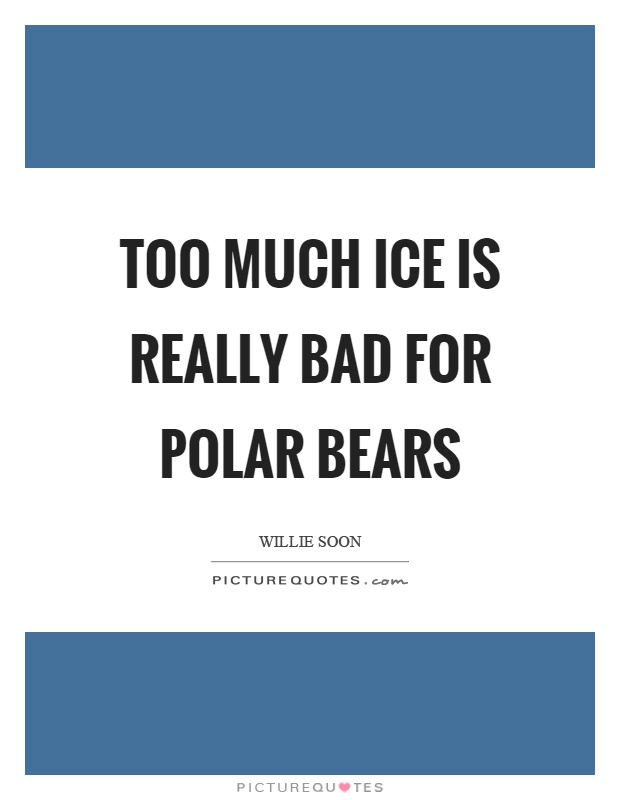 Too much ice is really bad for polar bears Picture Quote #1