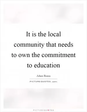 It is the local community that needs to own the commitment to education Picture Quote #1