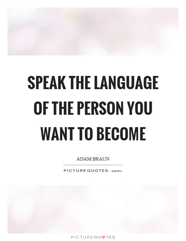Speak the language of the person you want to become Picture Quote #1