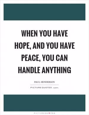 When you have hope, and you have peace, you can handle anything Picture Quote #1