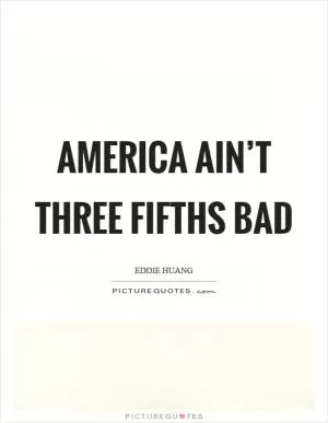 America ain’t three fifths bad Picture Quote #1