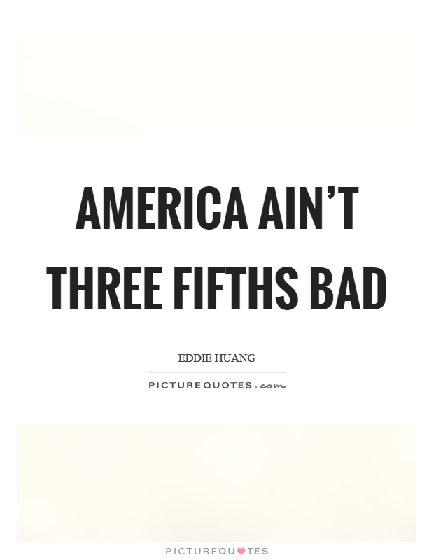 America ain't three fifths bad Picture Quote #1