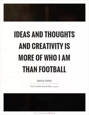 Ideas and thoughts and creativity is more of who I am than football Picture Quote #1