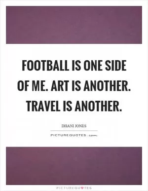 Football is one side of me. Art is another. Travel is another Picture Quote #1