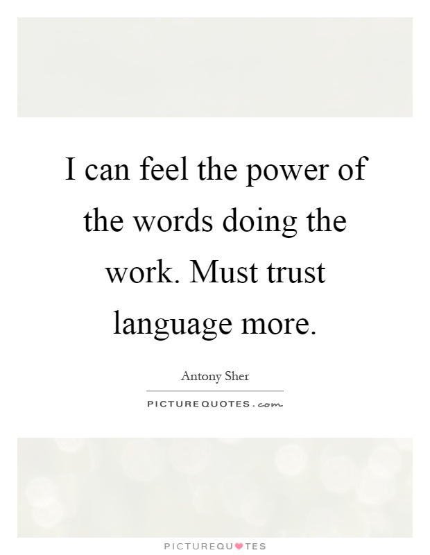 I can feel the power of the words doing the work. Must trust language more Picture Quote #1