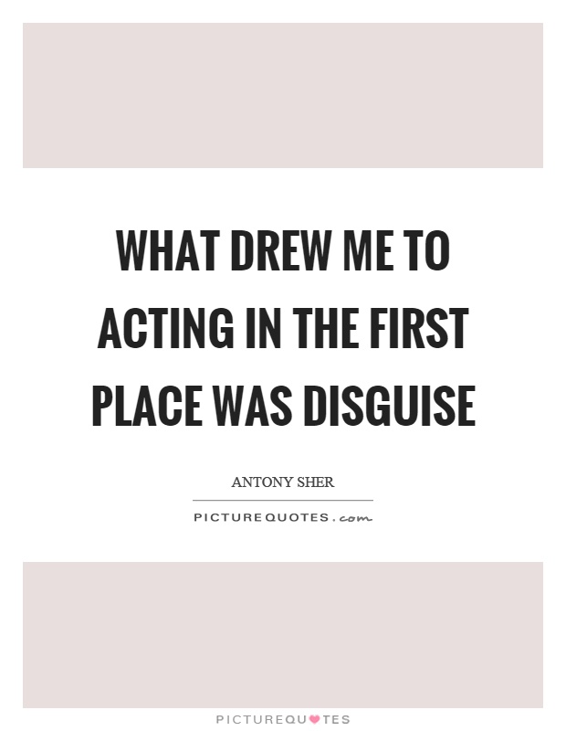 What drew me to acting in the first place was disguise Picture Quote #1