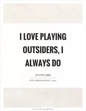 I love playing outsiders, I always do Picture Quote #1