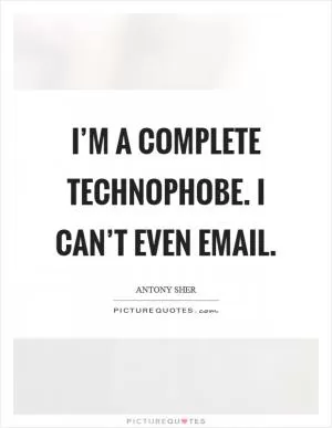 I’m a complete technophobe. I can’t even email Picture Quote #1