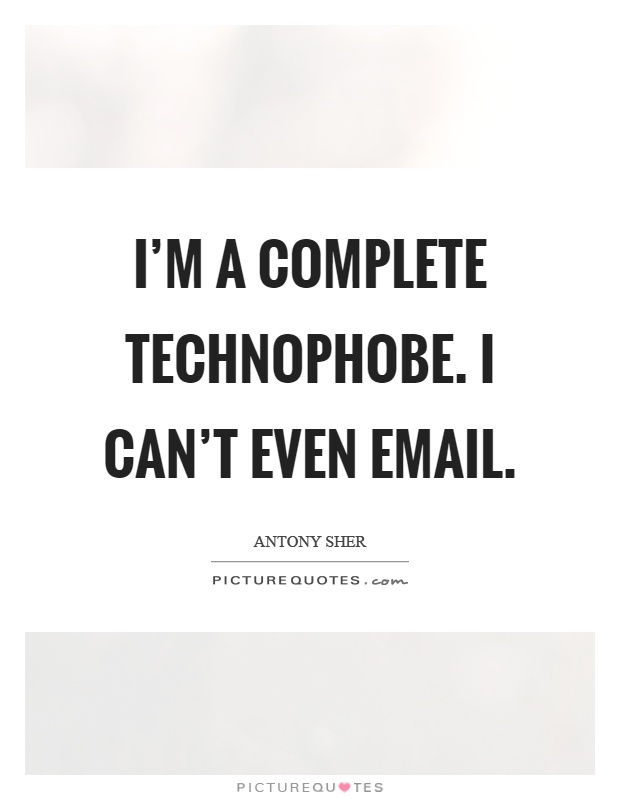I'm a complete technophobe. I can't even email Picture Quote #1