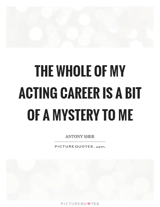 The whole of my acting career is a bit of a mystery to me Picture Quote #1