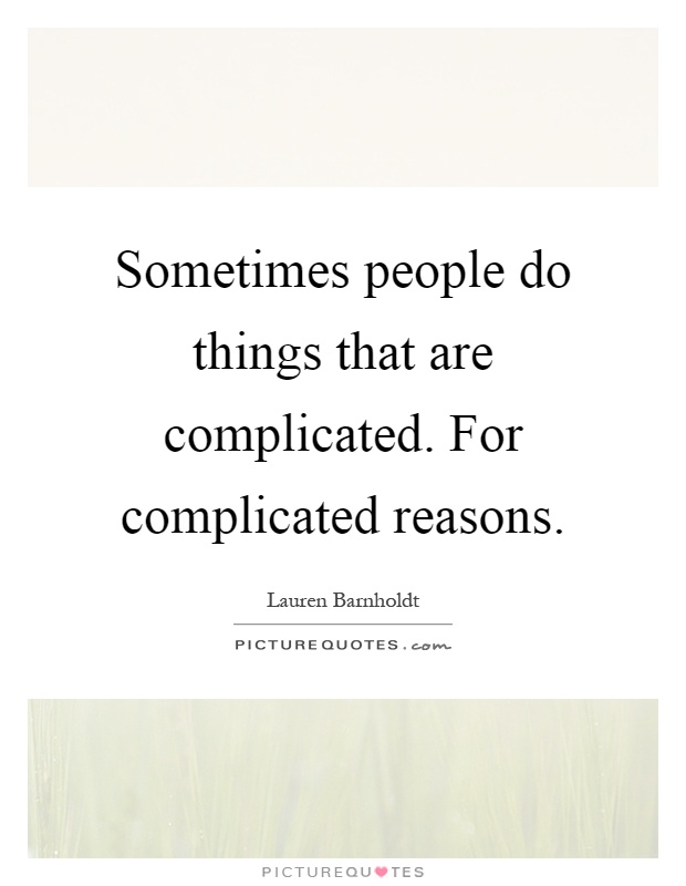 Sometimes people do things that are complicated. For complicated reasons Picture Quote #1