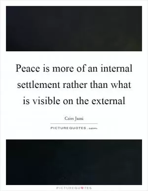 Peace is more of an internal settlement rather than what is visible on the external Picture Quote #1